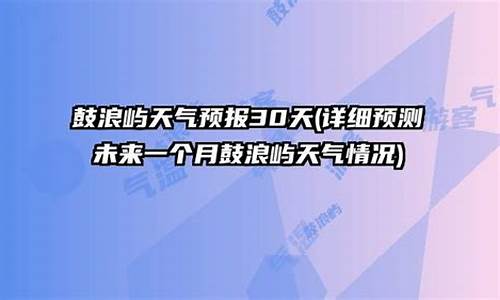 鼓浪屿天气预报30天_鼓浪屿天气预报30天查询结果