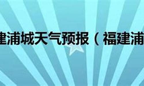 浦城天气预报30天_浦城天气一