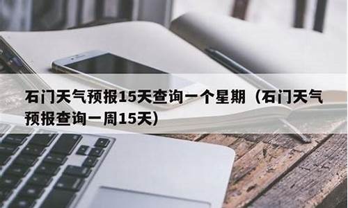 石门县天气预报15天准确_石门县天气预报15天