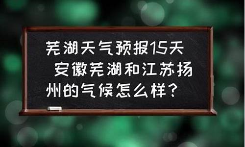 芜湖天气预报15天最新_芜湖天气预报15天最新消息查询电话号码