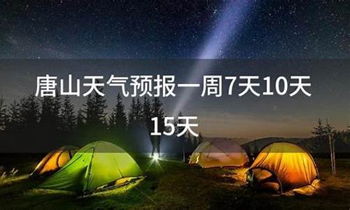 唐山市天气预报一周7天_唐山天气预报一周15天气预报查询系统